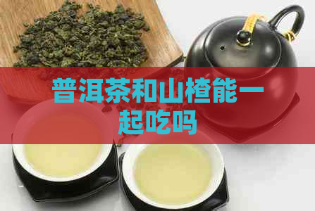 普洱茶和山楂能一起吃吗