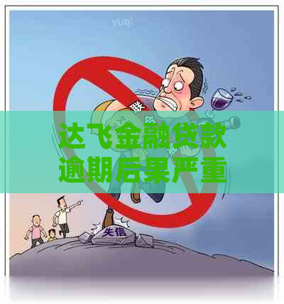 达飞金融贷款逾期后果严重吗