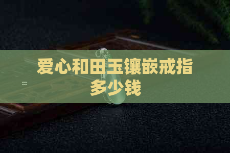 爱心和田玉镶嵌戒指多少钱