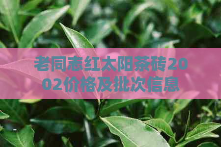 老同志红太阳茶砖2002价格及批次信息