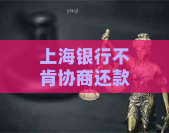 上海银行不肯协商还款怎么办