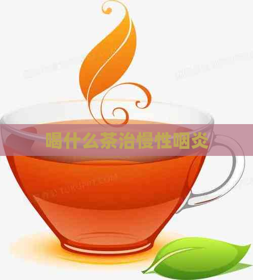 喝什么茶治慢性咽炎