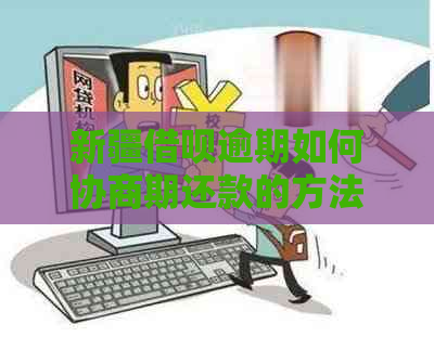 新疆借呗逾期如何协商期还款的方法是什么