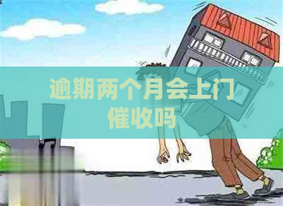 逾期两个月会上门吗