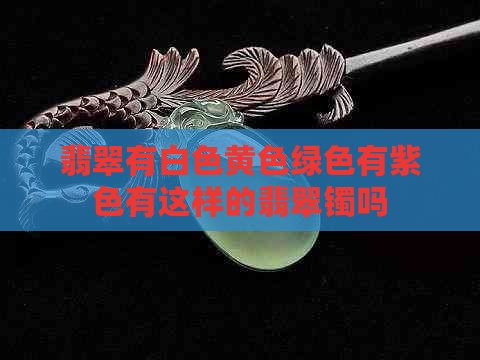 翡翠有白色黄色绿色有紫色有这样的翡翠镯吗