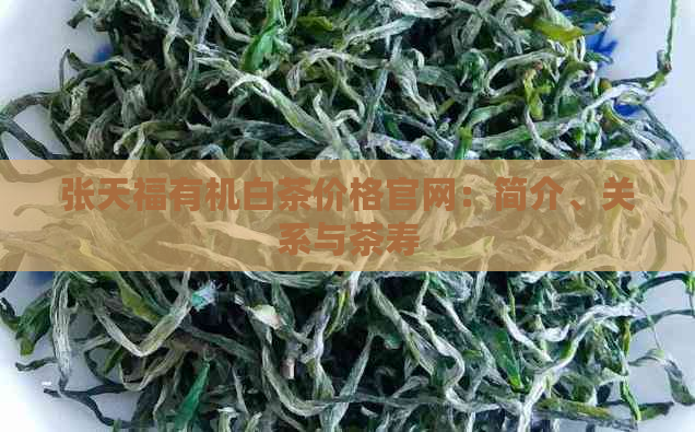 张天福有机白茶价格官网：简介、关系与茶寿