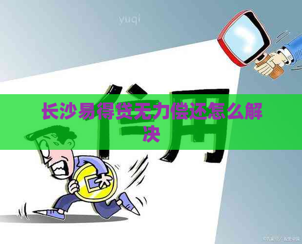 长沙易得贷无力偿还怎么解决