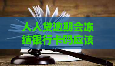 人人贷逾期会冻结银行卡吗应该如何应对