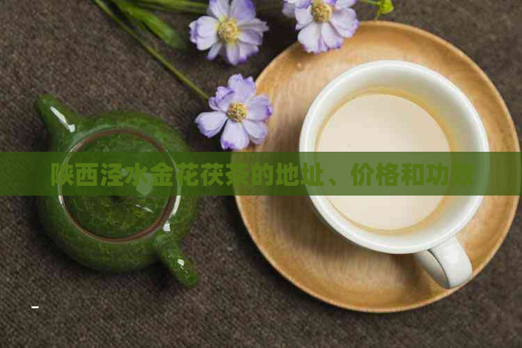 陕西泾水金花茯茶的地址、价格和功效