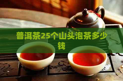 普洱茶25个山头泡茶多少钱