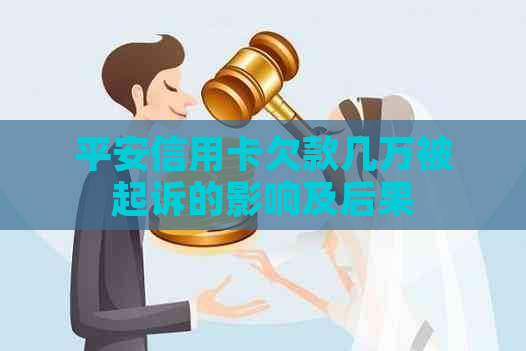 平安信用卡欠款几万被起诉的影响及后果