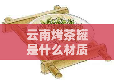 云南烤茶罐是什么材质