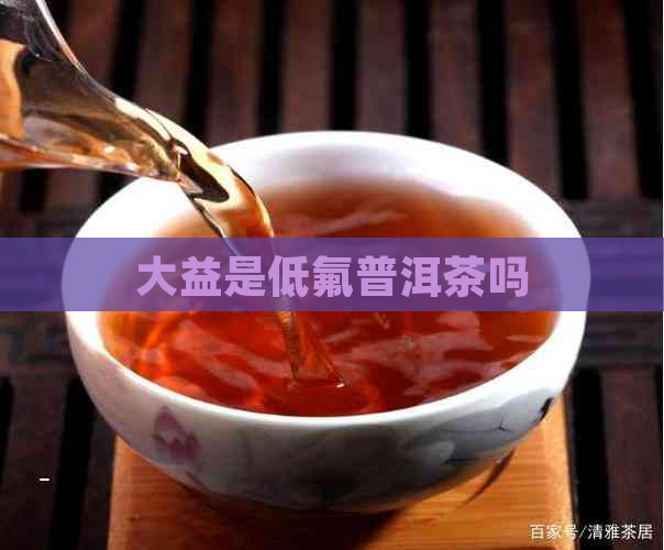 大益是低氟普洱茶吗