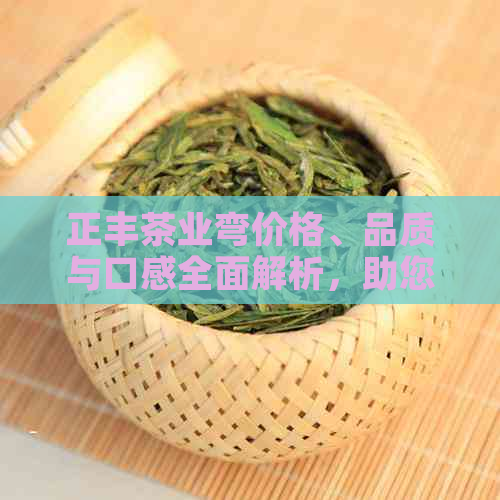 正丰茶业弯价格、品质与口感全面解析，助您挑选最合适的茶叶