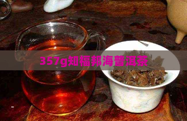 357g知福邦海普洱茶