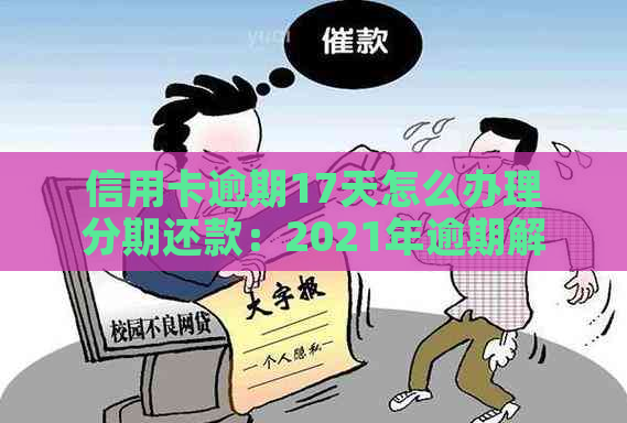 信用卡逾期17天怎么办理分期还款：2021年逾期解决策略与期方式探讨