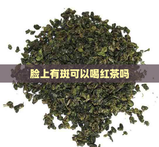 脸上有斑可以喝红茶吗