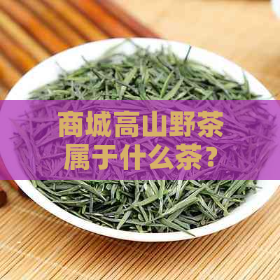 商城高山野茶属于什么茶？价格是多少？