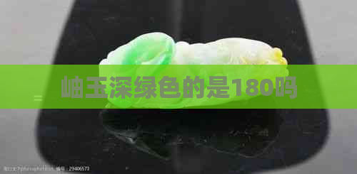 岫玉深绿色的是180吗