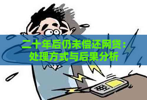 二十年后仍未偿还网贷：处理方式与后果分析