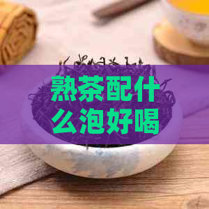 熟茶配什么泡好喝