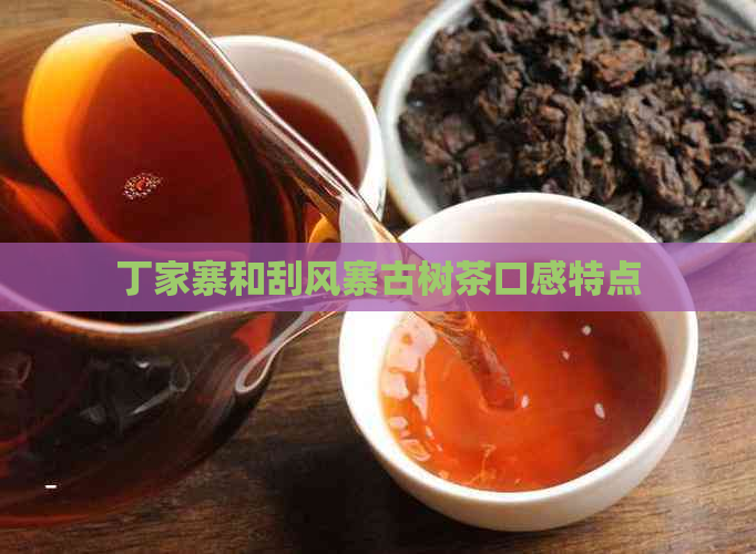 丁家寨和刮风寨古树茶口感特点