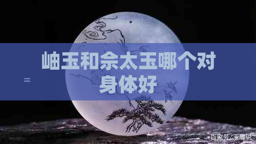 岫玉和佘太玉哪个对身体好