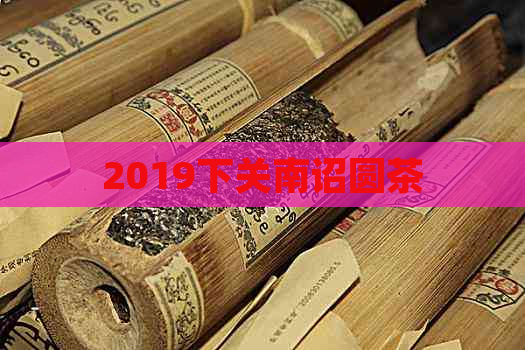 2019下关南诏圆茶