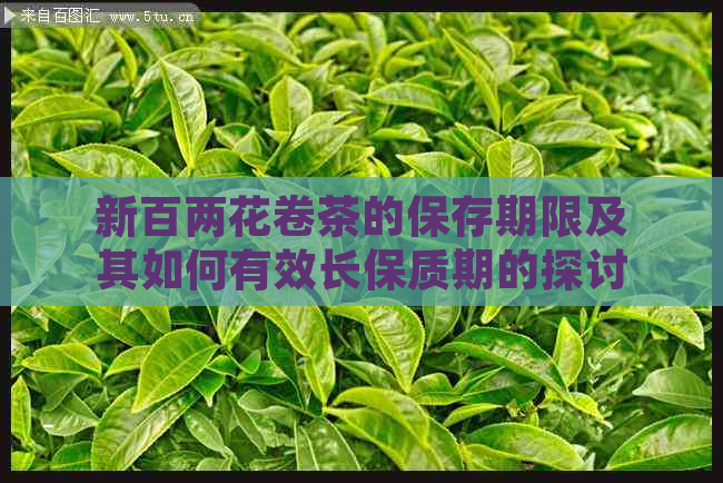 新百两花卷茶的保存期限及其如何有效长保质期的探讨