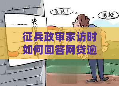 征兵政审家访时如何回答网贷逾期问题：提前通知、说明情况与母沟通