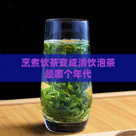 烹煮饮茶变成清饮泡茶是哪个年代