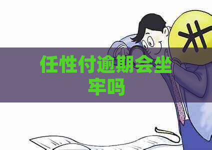 任性付逾期会坐牢吗