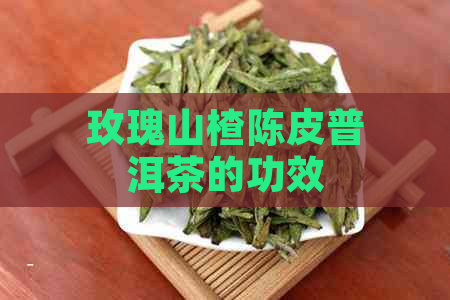 玫瑰山楂陈皮普洱茶的功效