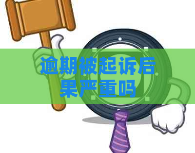 逾期被起诉后果严重吗