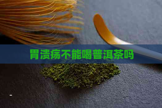 胃溃疡不能喝普洱茶吗