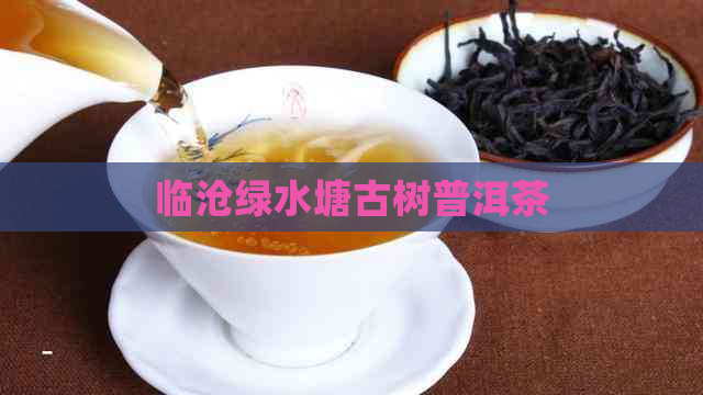 临沧绿水塘古树普洱茶