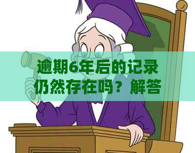 逾期6年后的记录仍然存在吗？解答你关于逾期信用卡还款的疑问