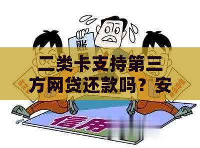 二类卡支持第三方网贷还款吗？安全可靠！