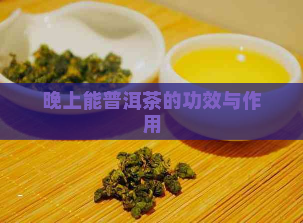 晚上能普洱茶的功效与作用