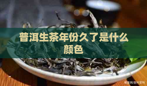 普洱生茶年份久了是什么颜色