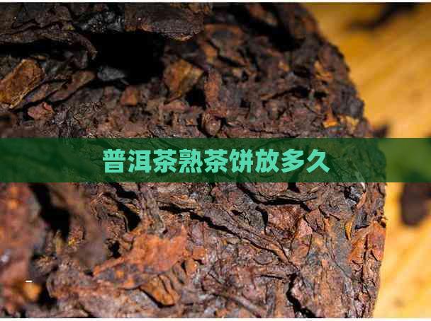 普洱茶熟茶饼放多久