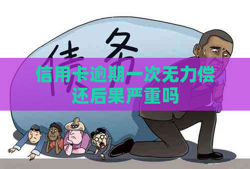 信用卡逾期一次无力偿还后果严重吗