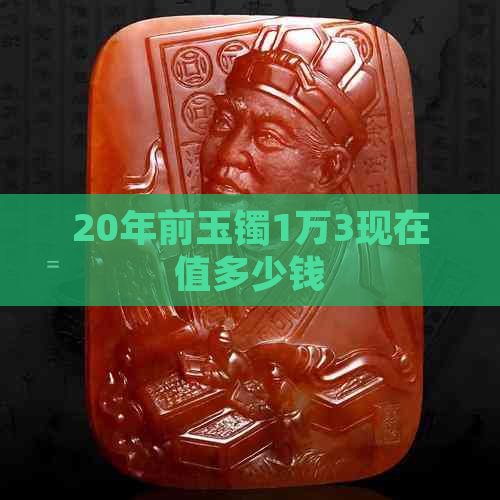 20年前玉镯1万3现在值多少钱