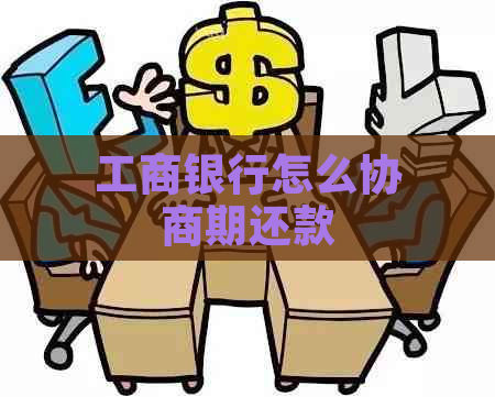 工商银行怎么协商期还款