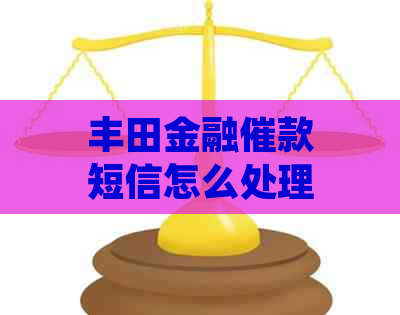 丰田金融催款短信怎么处理