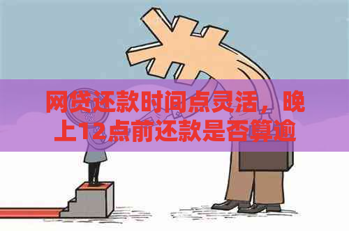 网贷还款时间点灵活，晚上12点前还款是否算逾期？