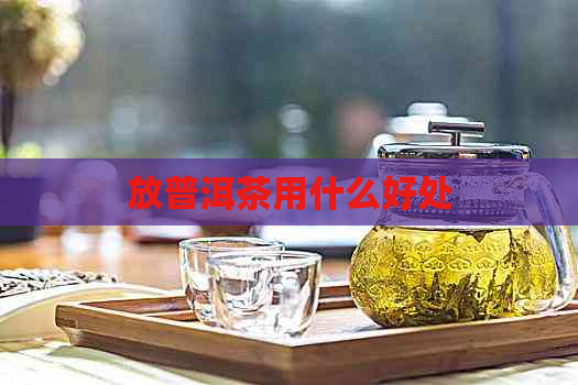 放普洱茶用什么好处