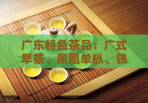 广东特色茶品：广式早茶、凤凰单枞、铁观音等，你知道吗？