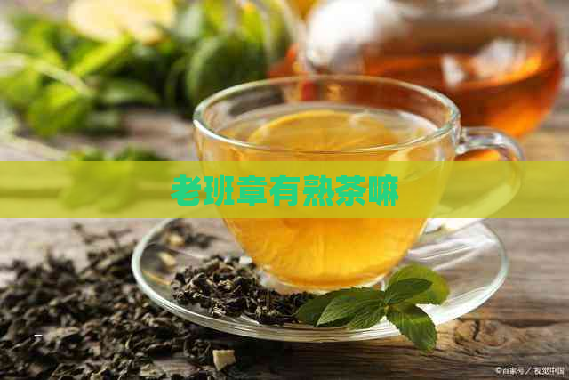 老班章有熟茶嘛