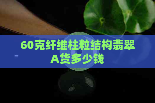 60克纤维柱粒结构翡翠A货多少钱